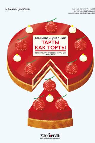 Тарты как торты. Большой учебник. Готовьте, как профессиональный кондитер