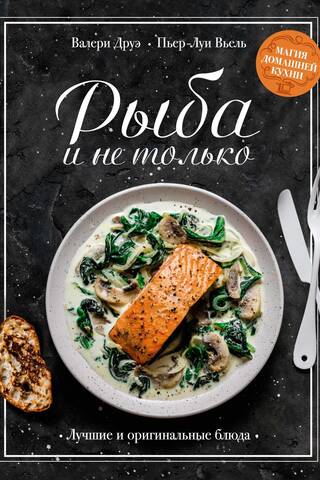 Рыба и не только. Магия домашней кухни. Лучшие и оригинальные блюда