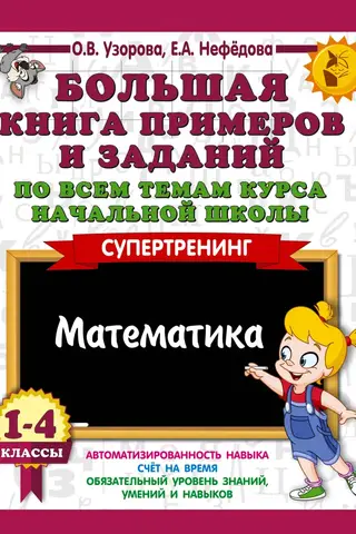Большая книга примеров и заданий по всем темам курса начальной школы. 1-4 классы. Математика. Супертренинг