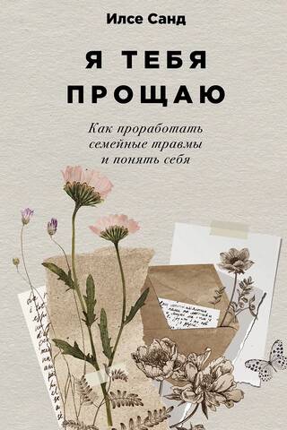 Я тебя прощаю. Как проработать семейные травмы и понять себя