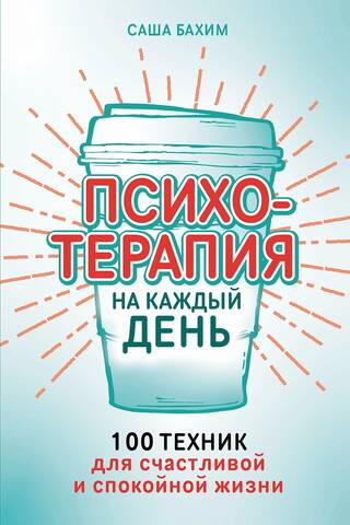 Психотерапия на каждый день. 100 техник для счастливой и спокойной жизни