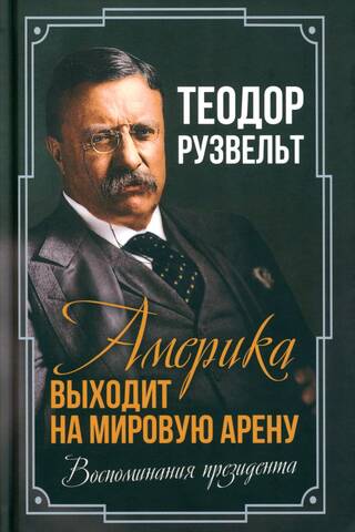 Америка выходит на мировую арену. Воспоминания президента