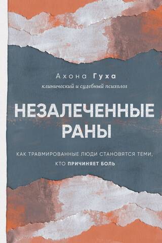 Незалеченные раны. Как травмированные люди становятся теми, кто причиняет боль
