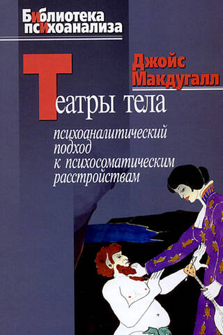 Театры тела. Психоаналитический подход к психосоматическим расстройствам