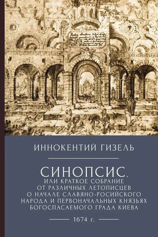 Синопсис, или краткое собрание от различных летописцев о начале славяно-российского народа и первоначальных князьях богоспасаемого града Киева