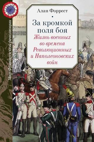 За кромкой поля боя. Жизнь военных во времена Революционных и Наполеоновских войн