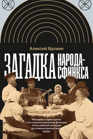 Загадка народа-сфинкса. Рассказы о крестьянах и их социокультурные функции в Российской империи до отмены крепостного права