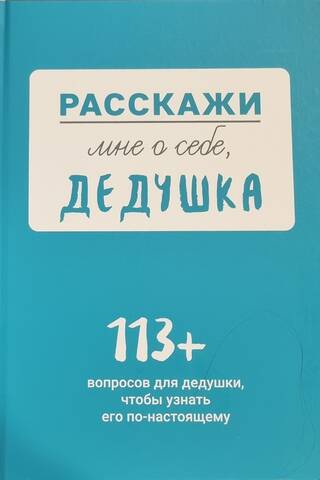 Расскажи мне о себе, дедушка. 113+ вопросов для дедушки, чтобы узнать его по-настоящему