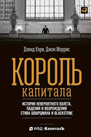 Король капитала: История невероятного взлета, падения и возрождения Стива Шварцмана и Blackstone