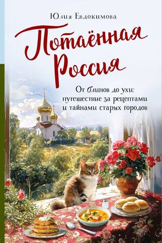 Потаенная Россия. От блинов до ухи: путешествие за рецептами и тайнами старых городов