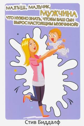 Малыш, мальчик, мужчина. Что нужно знать чтобы ваш сын вырос настоящим мужчиной