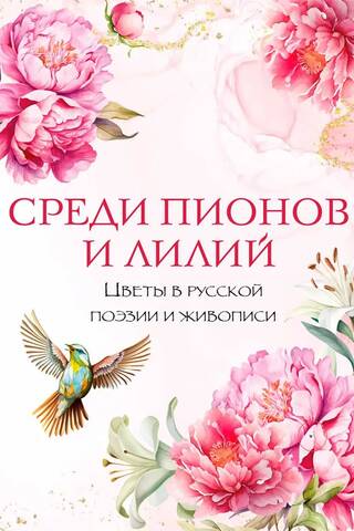 Среди пионов и лилий. Цветы в русской поэзии и живописи