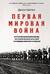 Первая мировая война. История Великой войны, которая расколола мир и привела Европу к гибели