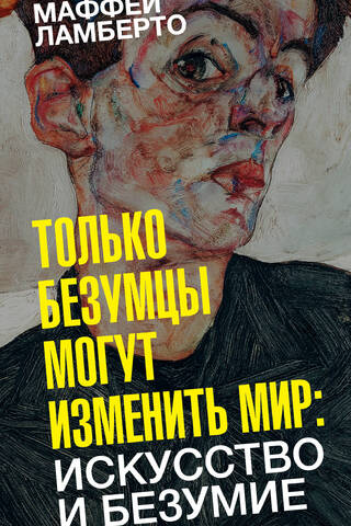 Только безумцы могут изменить мир: искусство и безумие