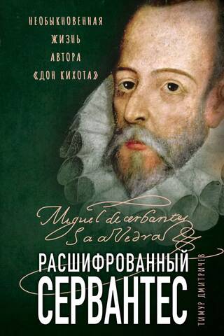 Расшифрованный Сервантес: необыкновенная жизнь автора «Дон Кихота»