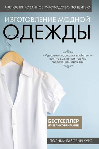Иллюстрированное руководство по шитью. Изготовление модной одежды. Полный базовый курс