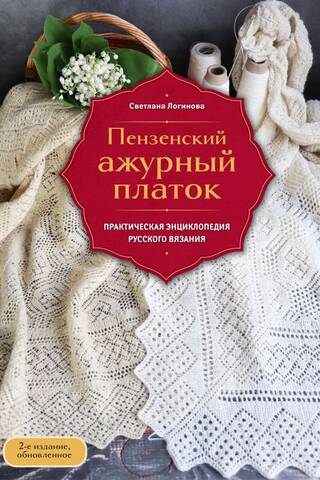Пензенский ажурный платок. Секреты забытого ремесла. Практическая энциклопедия русского вязания