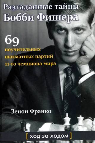Разгаданные тайны Бобби Фишера. 69 поучительных шахматных партий 11-го чемпиона мира
