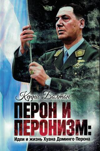 Перон и перонизм: Идеи и жизнь Хуана Доминго Перона