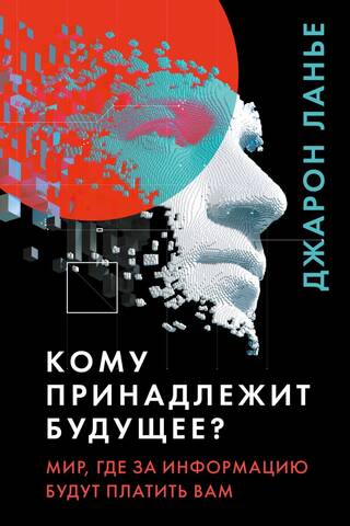 Кому принадлежит будущее? Мир, где за информацию платить будут вам