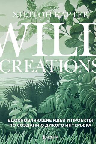 Wild Creations. Вдохновляющие идеи и проекты по созданию дикого интерьера