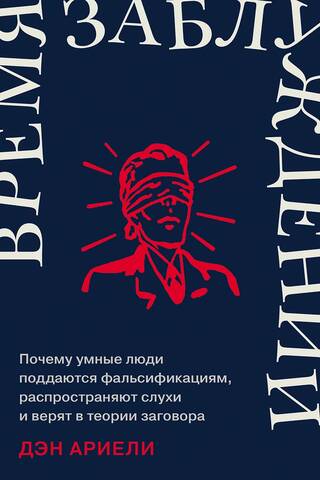 Время заблуждений: Почему умные люди поддаются фальсификациям, распространяют слухи и верят в теории заговора