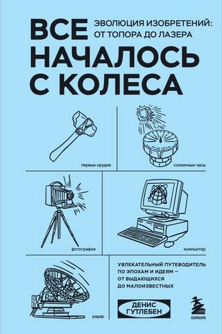 Все началось с колеса. Эволюция изобретений: от топора до лазера
