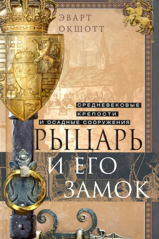 Рыцарь и его замок. Средневековые крепости и осадные сооружения