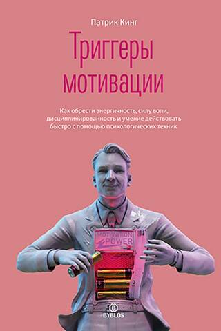 Триггеры мотивации. Как обрести энергичность, силу воли, дисциплинированность и умение действовать быстро с помощью психологических техник