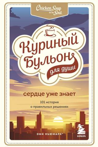 Куриный бульон для души. Сердце уже знает. 101 история о правильных решениях