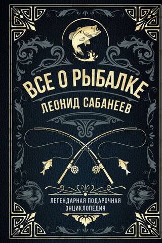 Все о рыбалке. Легендарная подарочная энциклопедия Сабанеева