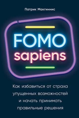 FOMO sapiens: Как избавиться от страха упущенных возможностей и начать принимать правильные решения