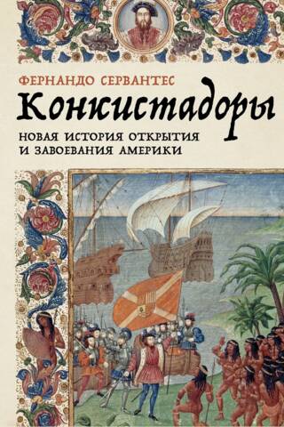 Конкистадоры: Новая история открытия и завоевания Америки