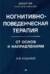 Когнитивно-поведенческая терапия. От основ к направлениям
