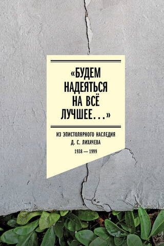 «Будем надеяться на всё лучшее…». Из эпистолярного наследия Д. С. Лихачева: 1938–1999