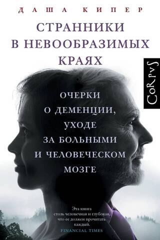 Странники в невообразимых краях. Очерки о деменции, уходе за больными и человеческом мозге