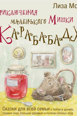 Приключения маленького Мишки Карабабаду. Сказки для всей семьи о любви и дружбе, сладких снах, больших деревьях и полянах полных ягод
