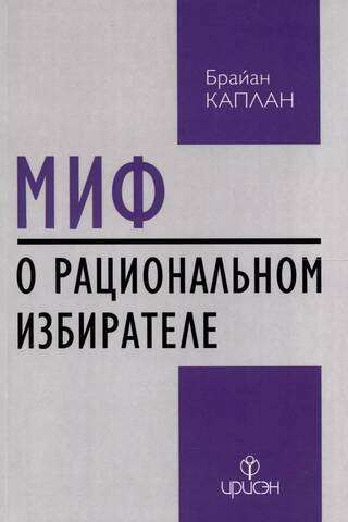 Миф о рациональном избирателе: Почему демократии выбирают плохую политику