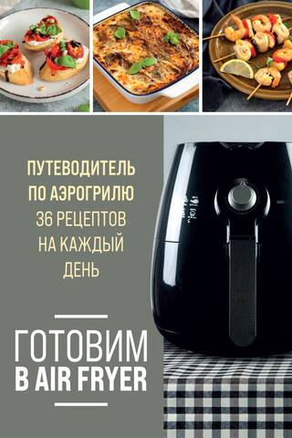 Готовим в Air Fryer. Путеводитель по аэрогрилю. 36 рецептов на каждый день