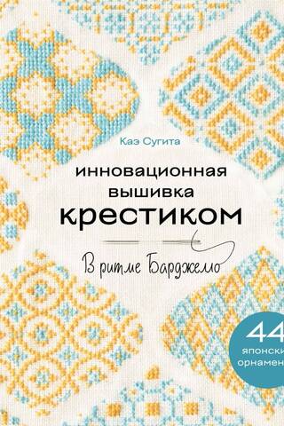 Инновационная вышивка крестиком. В ритме Барджелло. 44 японских орнамента