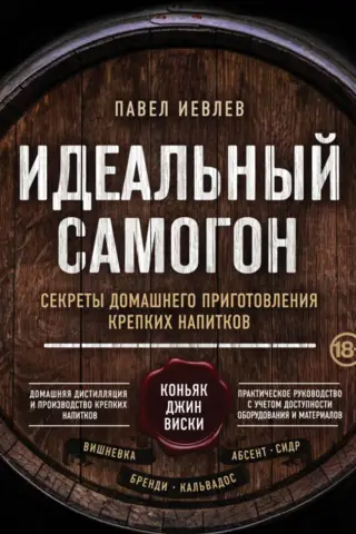 Идеальный самогон. Секреты домашнего приготовления крепких напитков: коньяк, джин, виски