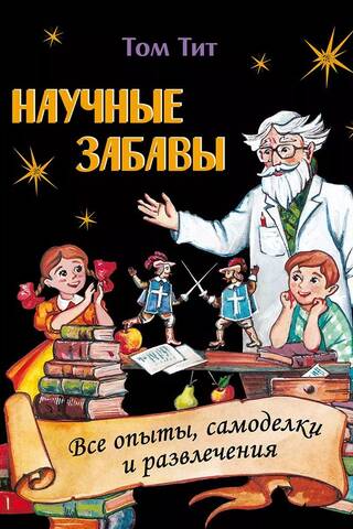 Научные забавы. Все опыты, самоделки и развлечения