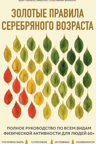 Золотые правила серебряного возраста. Полное руководство по всем видам физической активности для людей 60+