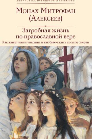 Загробная жизнь по православной вере: как живут наши умершие и как будем жить и мы по смерти