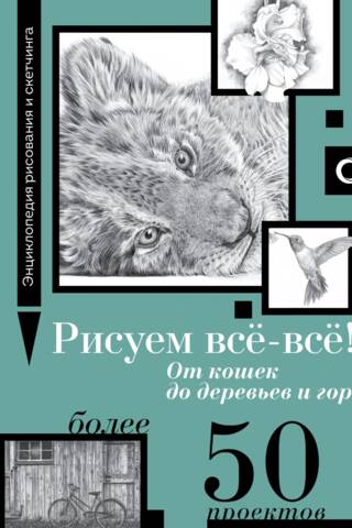 Рисуем Все-все! От кошек до деревьев и гор. Более 50 проектов