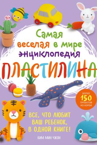 Самая веселая в мире энциклопедия пластилина. Более 150 проектов из Кореи