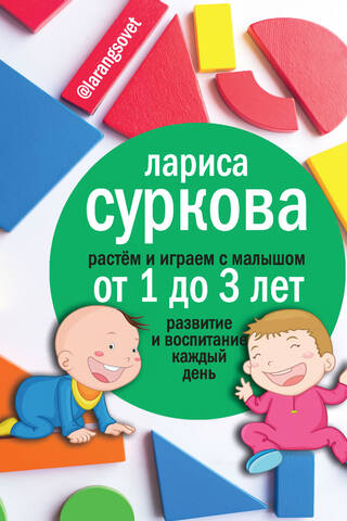 Растем и играем с малышом от 1 до 3 лет: развитие и воспитание каждый день