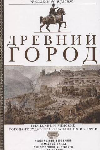 Древний город. Греческие и римские города-государства с начала их истории: религиозные верования, семейный уклад, общественные институты и правители