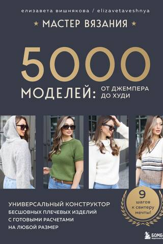 Мастер вязания. 5000 моделей: от джемпера до худи. Универсальный конструктор бесшовных плечевых изделий с готовыми расчетами на любой размер