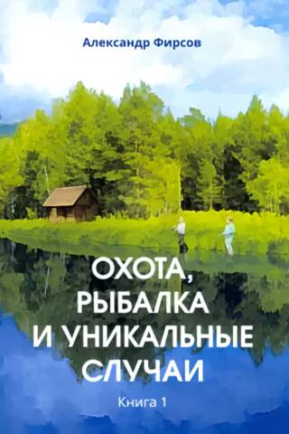 Охота, рыбалка и уникальные случаи. Книга 1